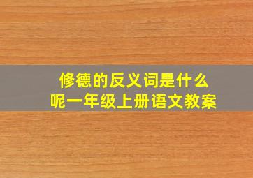 修德的反义词是什么呢一年级上册语文教案