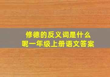 修德的反义词是什么呢一年级上册语文答案