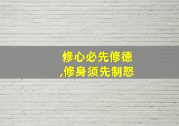 修心必先修德,修身须先制怒