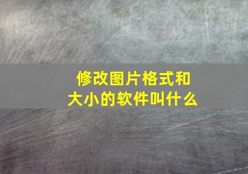 修改图片格式和大小的软件叫什么