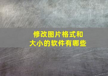 修改图片格式和大小的软件有哪些