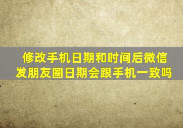 修改手机日期和时间后微信发朋友圈日期会跟手机一致吗