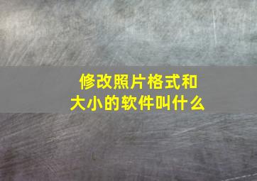 修改照片格式和大小的软件叫什么