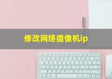 修改网络摄像机ip