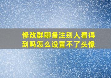 修改群聊备注别人看得到吗怎么设置不了头像