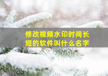 修改视频水印时间长短的软件叫什么名字