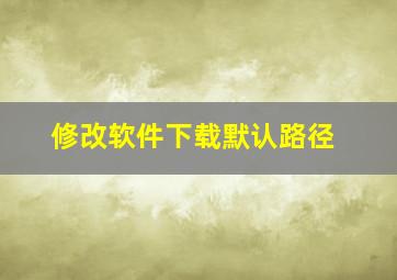 修改软件下载默认路径