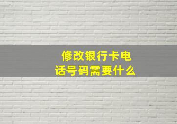 修改银行卡电话号码需要什么