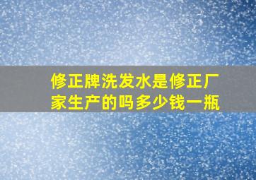 修正牌洗发水是修正厂家生产的吗多少钱一瓶