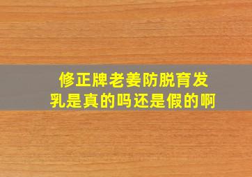 修正牌老姜防脱育发乳是真的吗还是假的啊