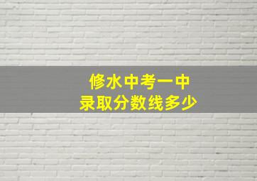 修水中考一中录取分数线多少