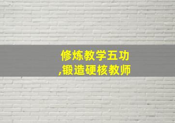 修炼教学五功,锻造硬核教师