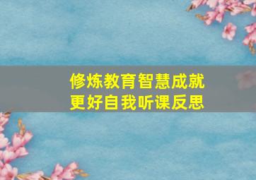 修炼教育智慧成就更好自我听课反思