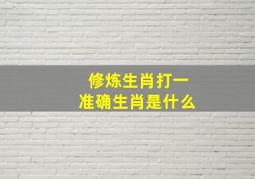 修炼生肖打一准确生肖是什么