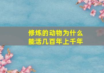 修炼的动物为什么能活几百年上千年