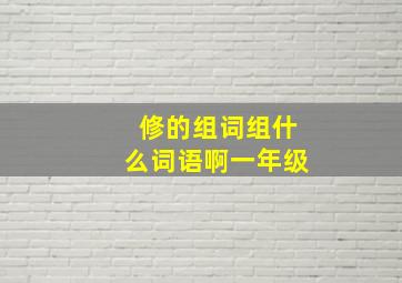 修的组词组什么词语啊一年级