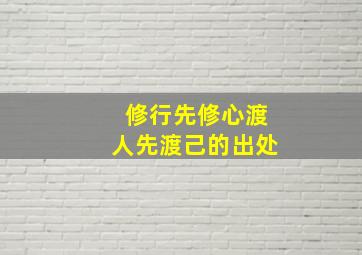 修行先修心渡人先渡己的出处