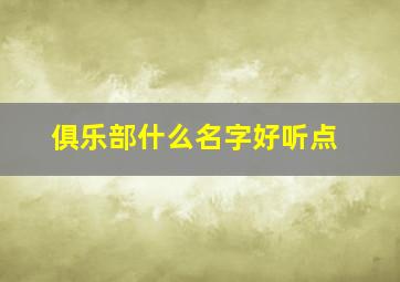 俱乐部什么名字好听点