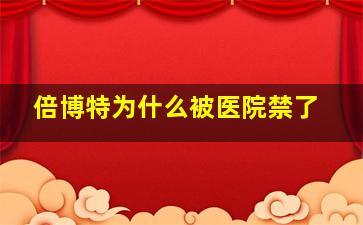 倍博特为什么被医院禁了