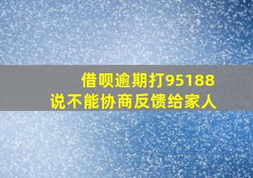 借呗逾期打95188说不能协商反馈给家人