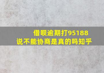 借呗逾期打95188说不能协商是真的吗知乎