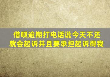 借呗逾期打电话说今天不还就会起诉并且要承担起诉得我