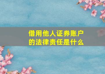 借用他人证券账户的法律责任是什么