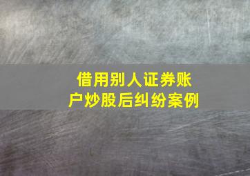 借用别人证券账户炒股后纠纷案例