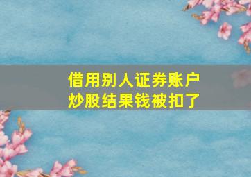 借用别人证券账户炒股结果钱被扣了