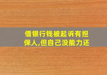 借银行钱被起诉有担保人,但自己没能力还