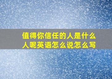 值得你信任的人是什么人呢英语怎么说怎么写