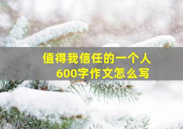 值得我信任的一个人600字作文怎么写