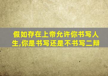 假如存在上帝允许你书写人生,你是书写还是不书写二辩