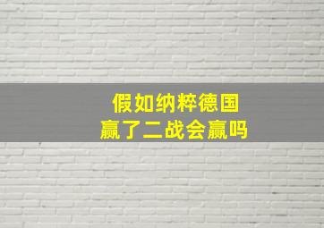 假如纳粹德国赢了二战会赢吗