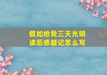 假如给我三天光明读后感题记怎么写