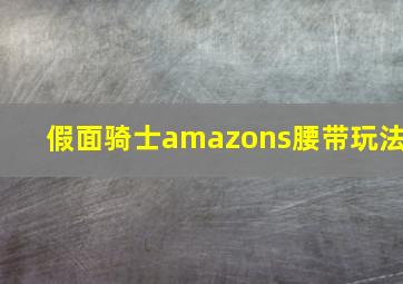 假面骑士amazons腰带玩法