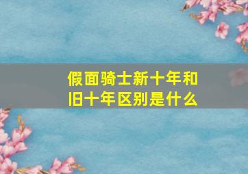 假面骑士新十年和旧十年区别是什么