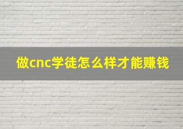 做cnc学徒怎么样才能赚钱