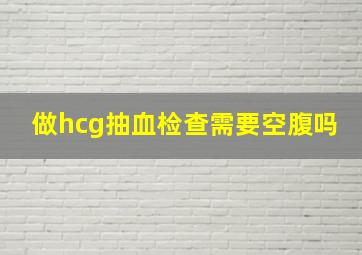 做hcg抽血检查需要空腹吗