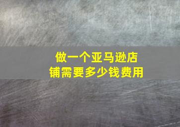 做一个亚马逊店铺需要多少钱费用