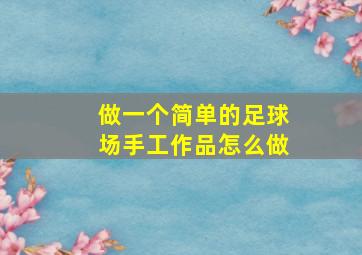 做一个简单的足球场手工作品怎么做