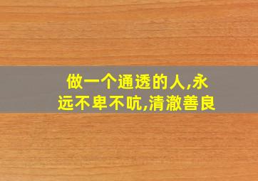 做一个通透的人,永远不卑不吭,清澈善良