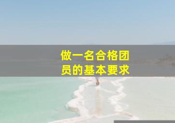 做一名合格团员的基本要求