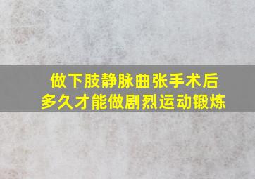 做下肢静脉曲张手术后多久才能做剧烈运动锻炼