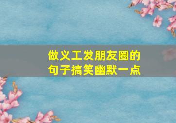 做义工发朋友圈的句子搞笑幽默一点