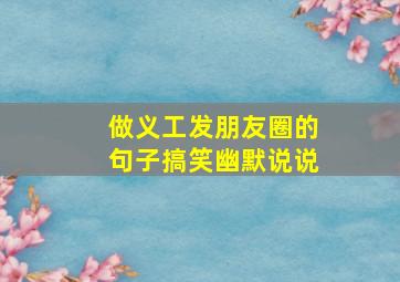 做义工发朋友圈的句子搞笑幽默说说