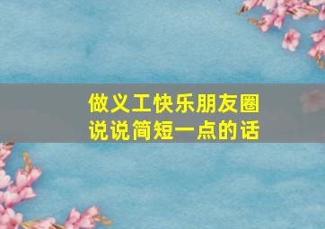 做义工快乐朋友圈说说简短一点的话