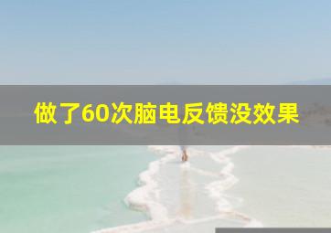 做了60次脑电反馈没效果