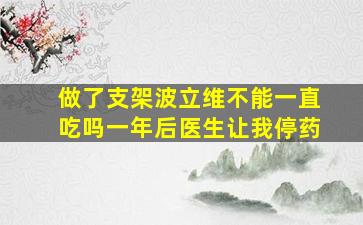 做了支架波立维不能一直吃吗一年后医生让我停药