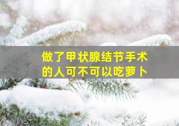 做了甲状腺结节手术的人可不可以吃萝卜